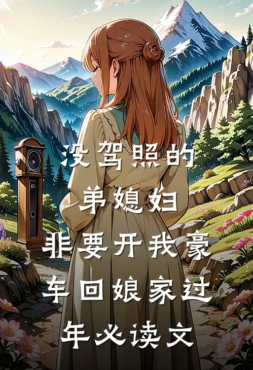 没驾照的弟媳妇，非要开我豪车回娘家过年必读文