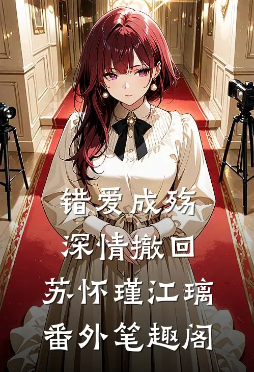 错爱成殇，深情撤回：苏怀瑾江璃番外笔趣阁