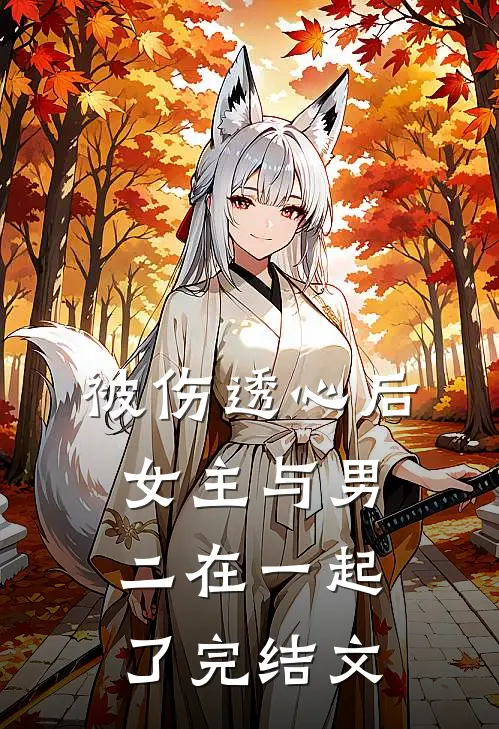 被伤透心后，女主与男二在一起了完结文