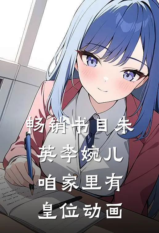 畅销书目朱英李婉儿咱家里有皇位动画