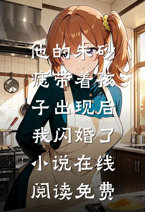 他的朱砂痣带着孩子出现后，我闪婚了小说在线阅读免费
