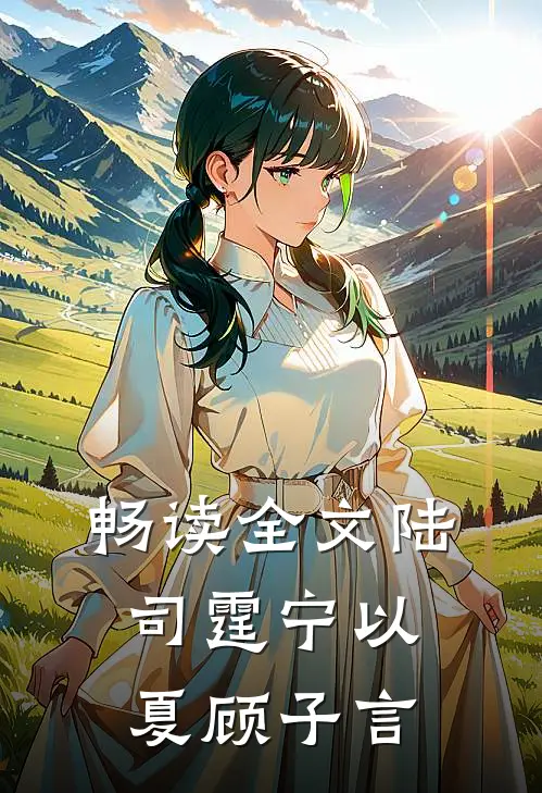 畅读全文陆司霆宁以夏顾子言