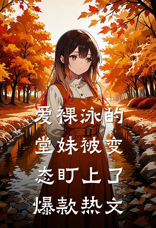 爱裸泳的堂妹被变态盯上了爆款热文