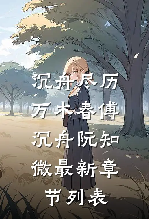 沉舟尽历万木春傅沉舟阮知微最新章节列表