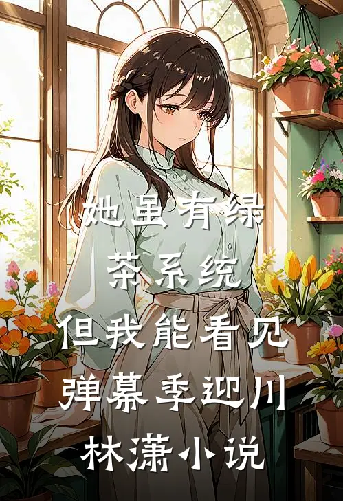 她虽有绿茶系统，但我能看见弹幕季迎川林潇小说