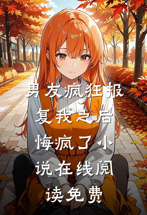 男友疯狂报复我之后，悔疯了小说在线阅读免费