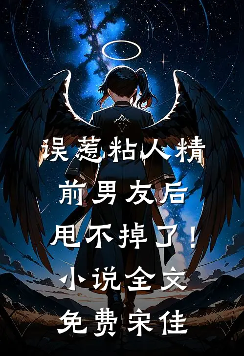 误惹粘人精前男友后，甩不掉了！小说全文免费宋佳