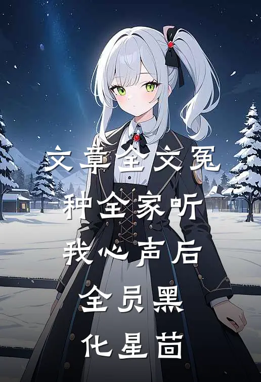 文章全文冤种全家听我心声后,全员黑化 星茴