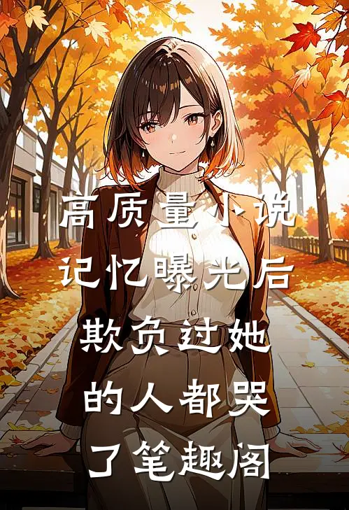 高质量小说记忆曝光后,欺负过她的人都哭了笔趣阁