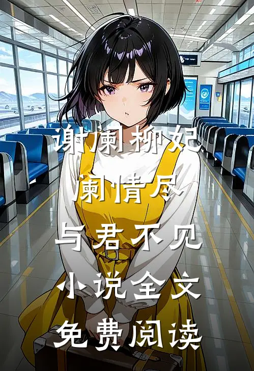 谢阑柳妃阑情尽，与君不见小说全文免费阅读