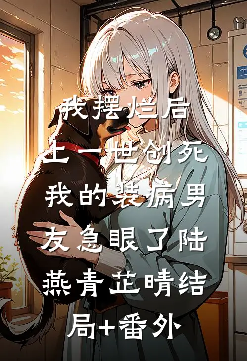 我摆烂后，上一世创死我的装病男友急眼了陆燕青芷晴结局+番外