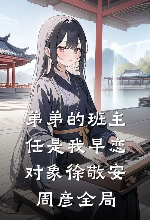 弟弟的班主任是我早恋对象徐敬安周彦全局