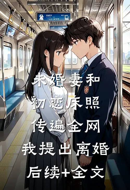 未婚妻和初恋床照传遍全网，我提出离婚后续+全文