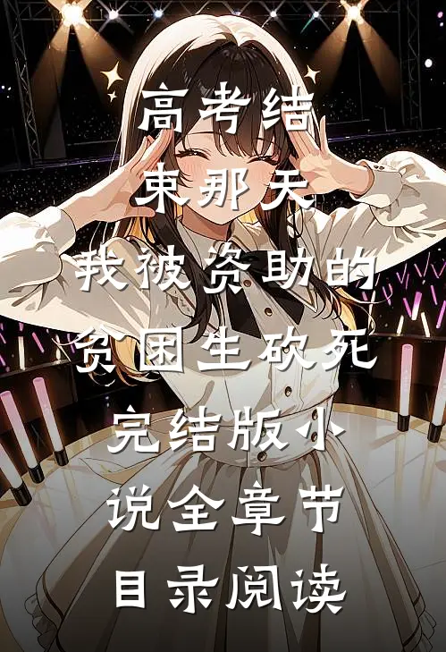 高考结束那天，我被资助的贫困生砍死完结版小说全章节目录阅读