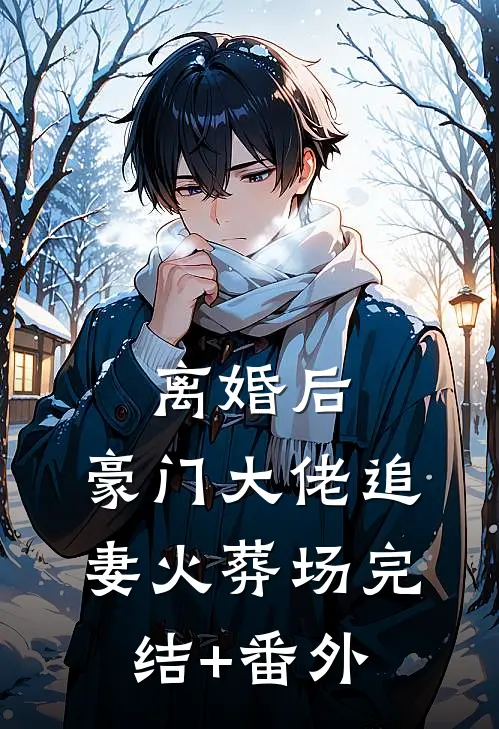 离婚后，豪门大佬追妻火葬场完结+番外