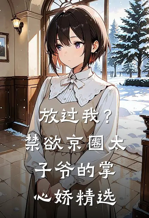 放过我？禁欲京圈太子爷的掌心娇精选