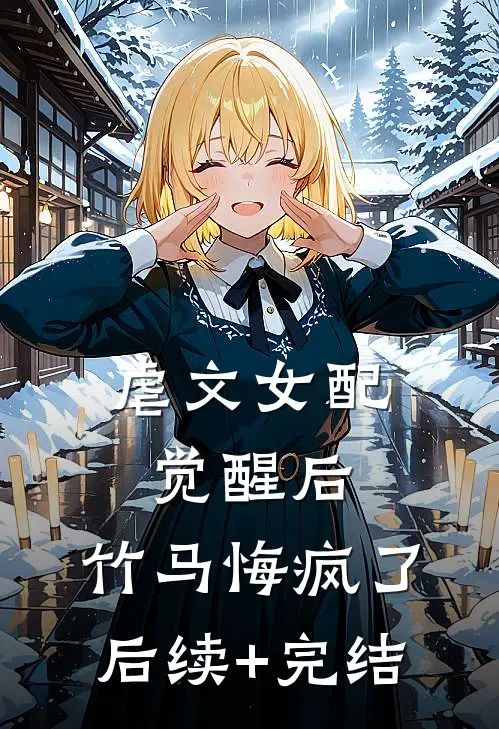 虐文女配觉醒后，竹马悔疯了后续+完结