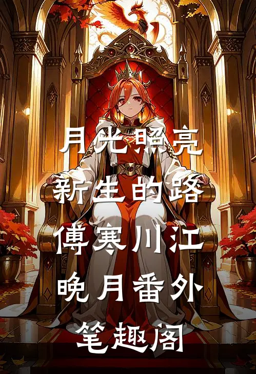 月光照亮新生的路：傅寒川江晚月番外笔趣阁