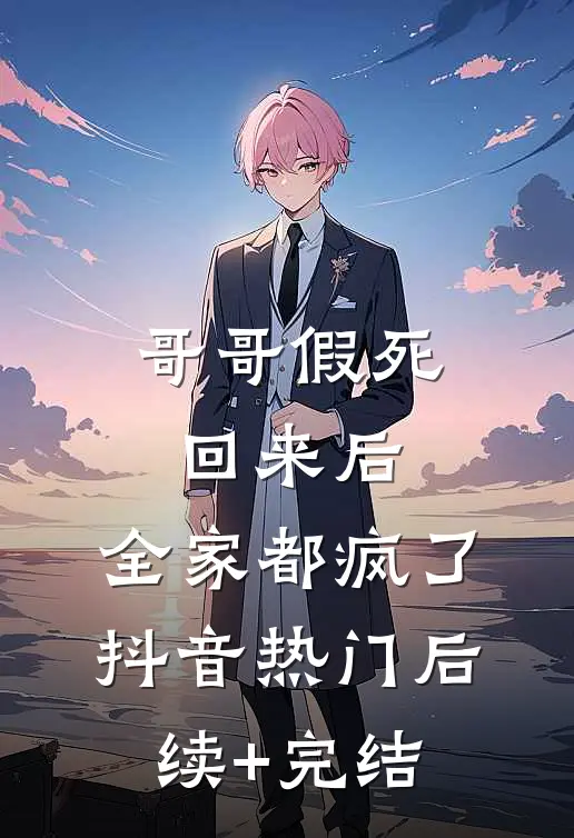 哥哥假死回来后，全家都疯了抖音热门后续+完结
