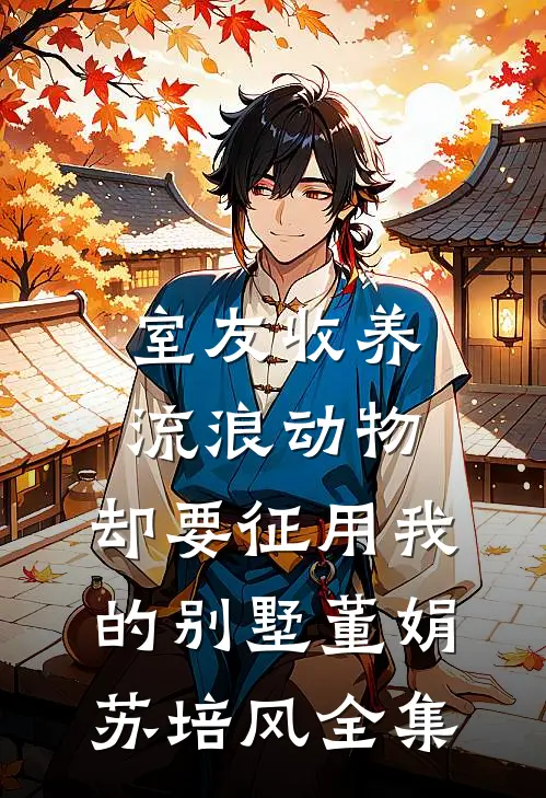 室友收养流浪动物，却要征用我的别墅董娟苏培风 全集
