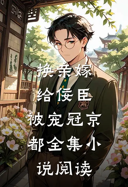 换亲嫁给佞臣，被宠冠京都全集小说阅读