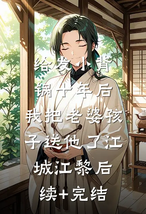 给发小背锅十年后，我把老婆孩子送他了江城江黎后续+完结