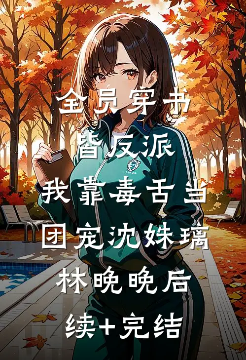 全员穿书皆反派，我靠毒舌当团宠沈姝璃林晚晚后续+完结