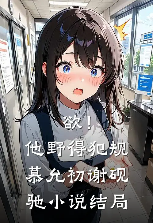 欲！他野得犯规慕允初谢砚驰小说结局