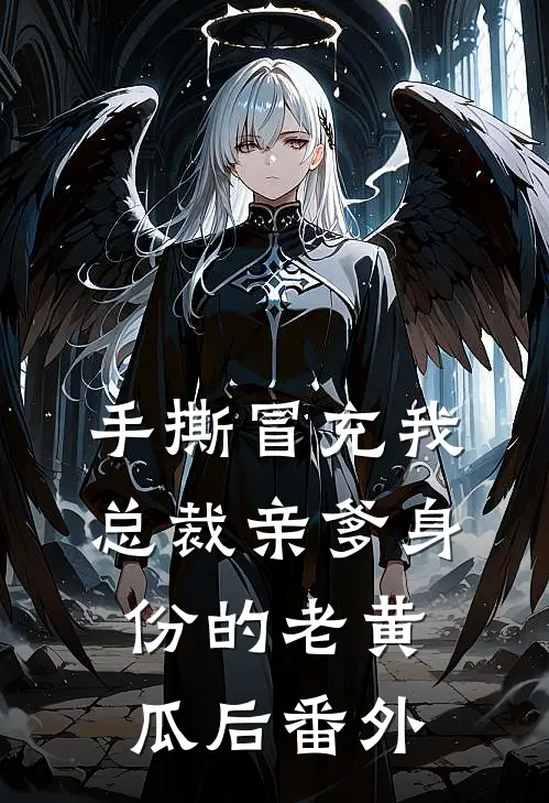 手撕冒充我总裁亲爹身份的老黄瓜后 番外