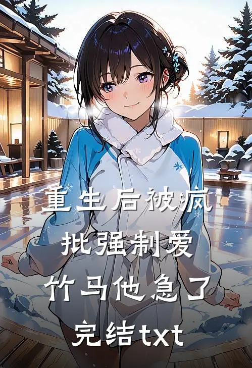 重生后被疯批强制爱，竹马他急了完结txt