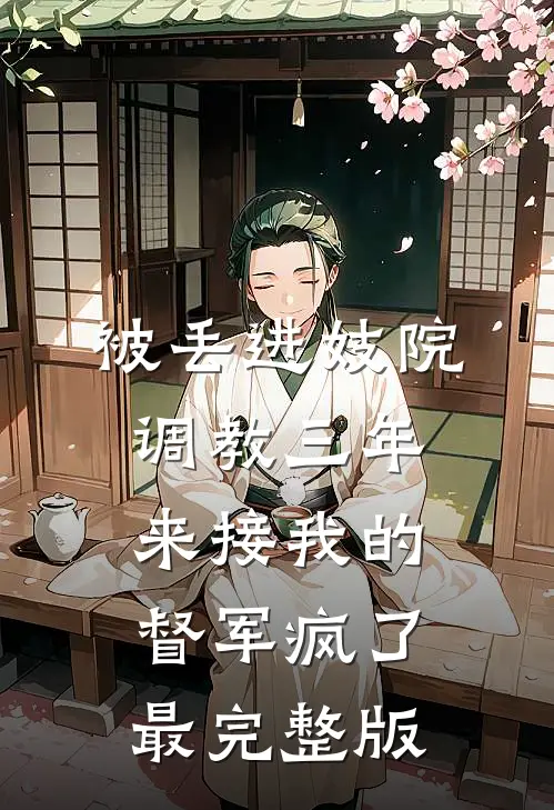被丢进妓院调教三年，来接我的督军疯了最完整版