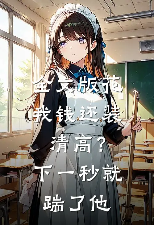 全文版花我钱还装清高？下一秒就踹了他