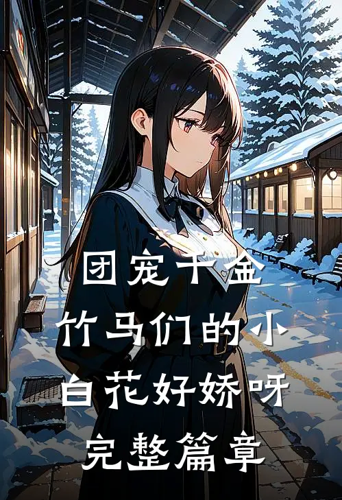 团宠千金：竹马们的小白花好娇呀完整篇章