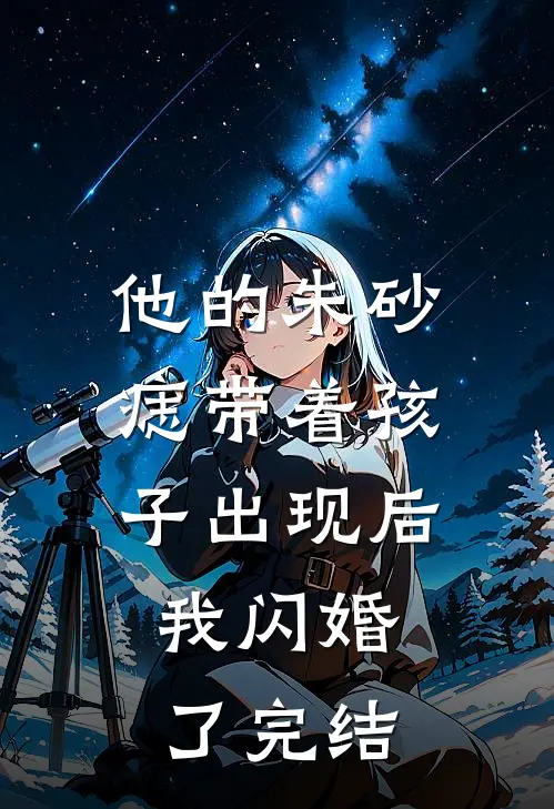 他的朱砂痣带着孩子出现后，我闪婚了完结