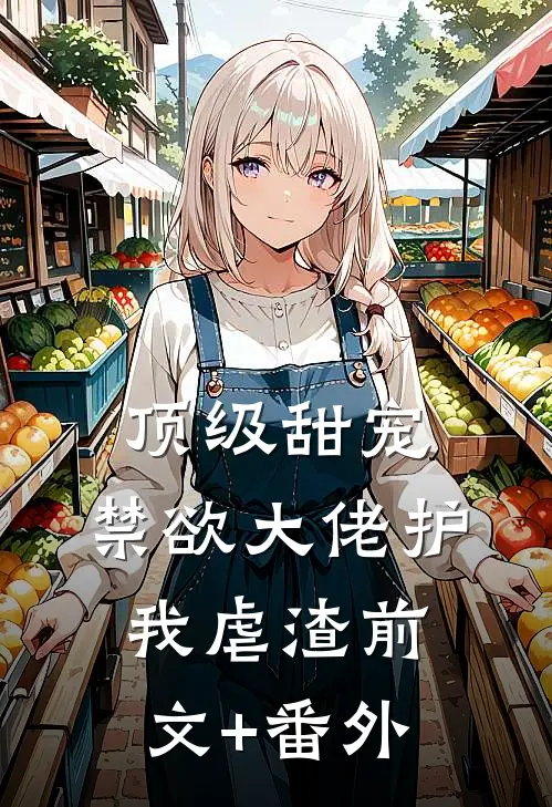 顶级甜宠：禁欲大佬护我虐渣前文+番外