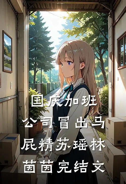 国庆加班，公司冒出马屁精苏瑶林茵茵完结文