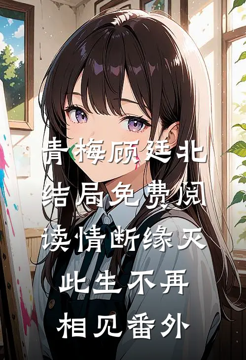 青梅顾廷北结局免费阅读情断缘灭，此生不再相见番外