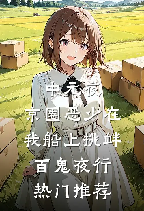 中元夜，京圈恶少在我船上挑衅百鬼夜行热门推荐