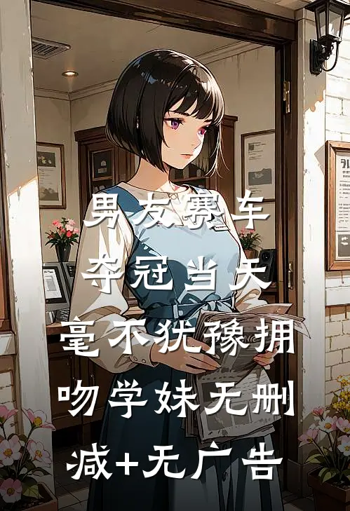 男友赛车夺冠当天，毫不犹豫拥吻学妹无删减+无广告