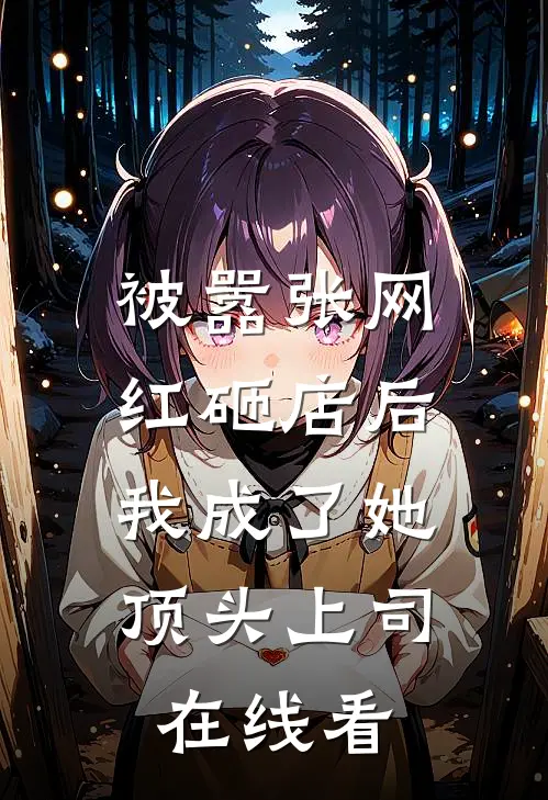 被嚣张网红砸店后，我成了她顶头上司在线看
