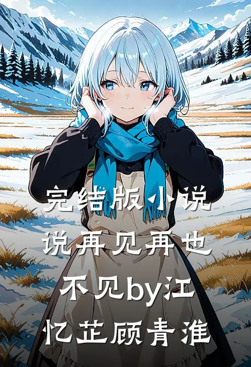 完结版小说说再见再也不见by江忆芷顾青淮