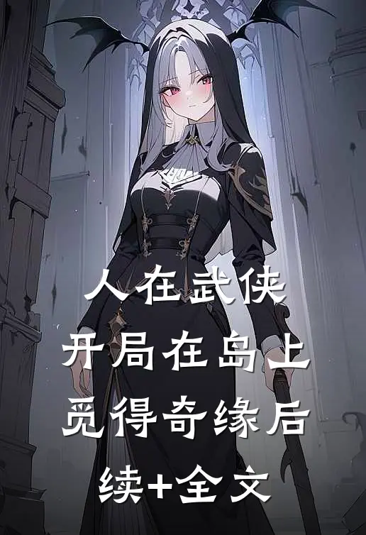 人在武侠，开局在岛上觅得奇缘后续+全文