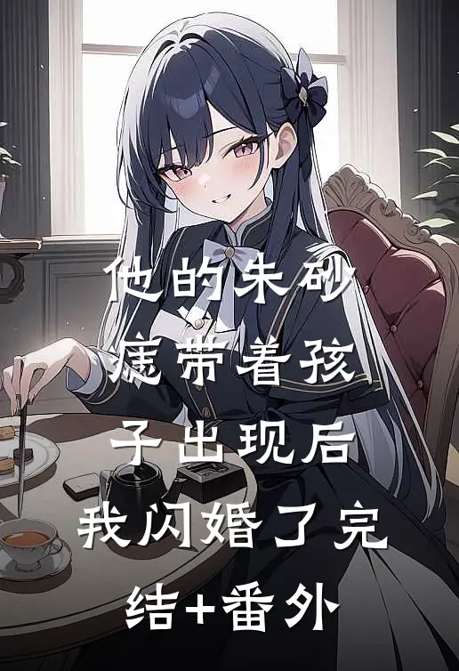 他的朱砂痣带着孩子出现后，我闪婚了完结+番外