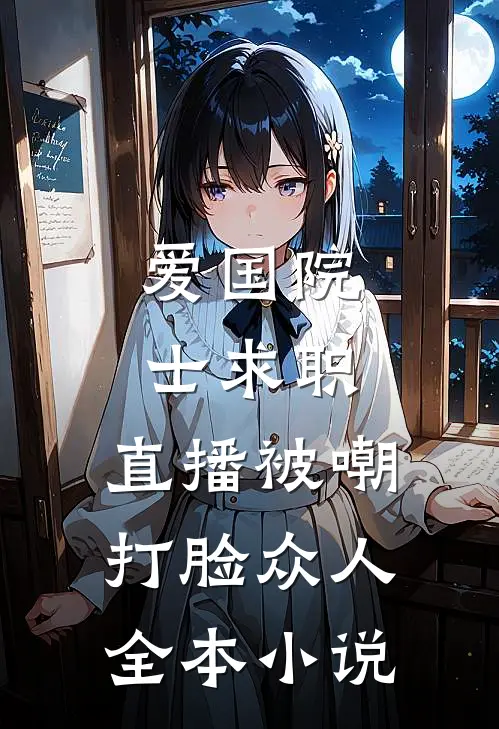 爱国院士求职：直播被嘲打脸众人全本小说