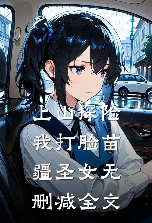 上山探险，我打脸苗疆圣女无删减全文