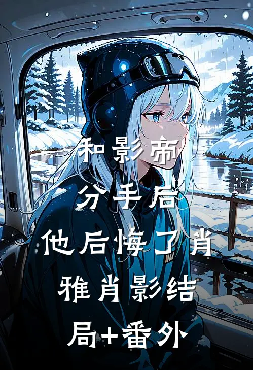 和影帝分手后，他后悔了肖雅肖影结局+番外