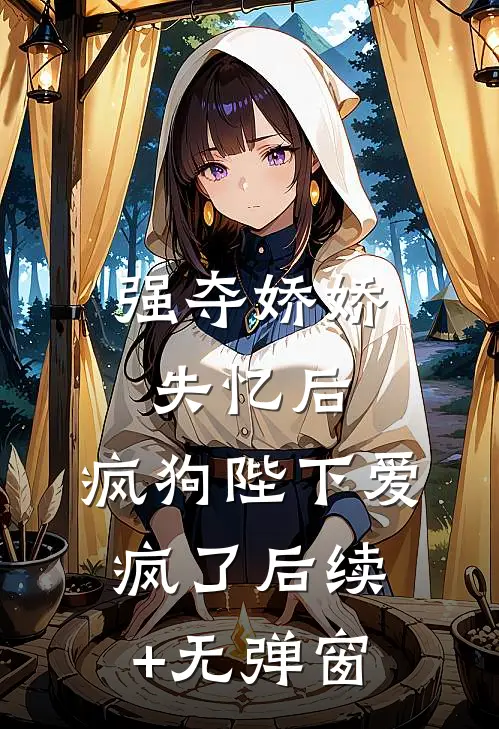 强夺娇娇失忆后，疯狗陛下爱疯了后续+无弹窗