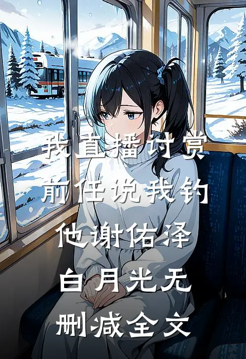 我直播讨赏，前任说我钓他谢佑泽白月光无删减全文