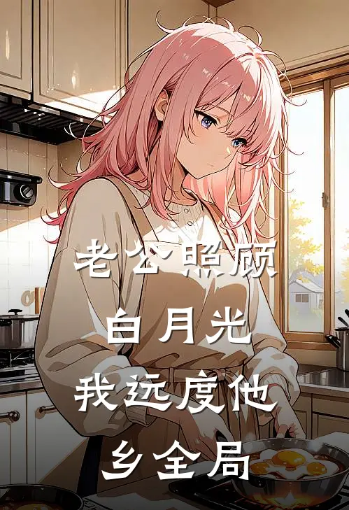 老公照顾白月光，我远度他乡全局