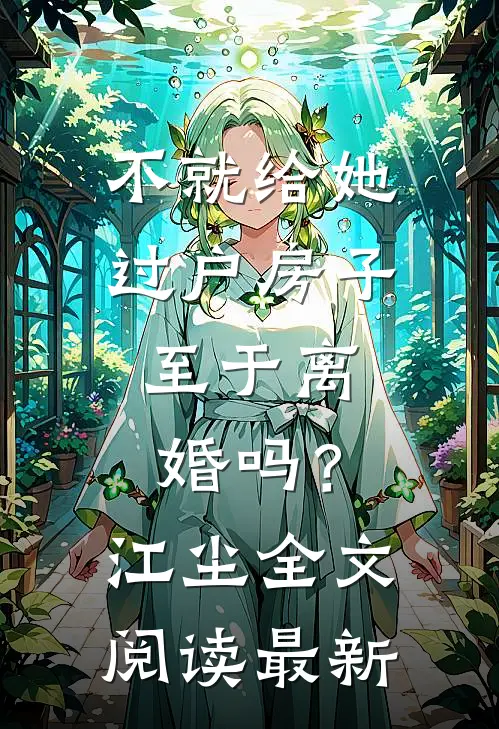 不就给她过户房子，至于离婚吗？江尘全文阅读最新